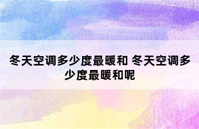 冬天空调多少度最暖和 冬天空调多少度最暖和呢